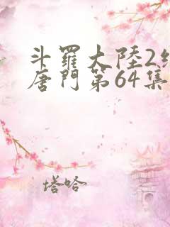 斗罗大陆2绝世唐门第64集