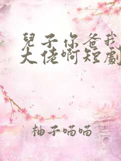 儿子你爸我真是大佬啊短剧全集