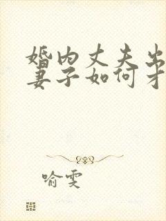 婚内丈夫出轨了妻子如何才能挽回