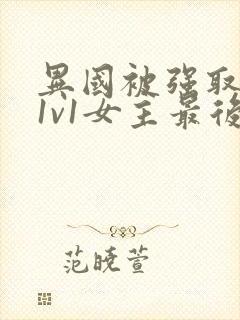 异国被强取豪夺1v1女主最后结局