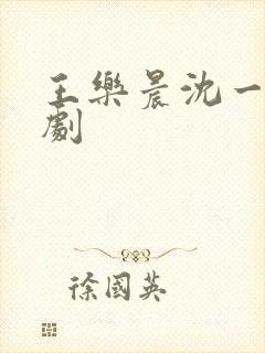 王乐晨沈一只短剧