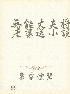 无能丈夫将自己老婆送小说