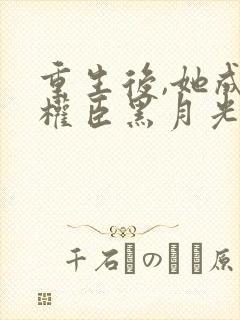 重生后,她成了权臣黑月光txt全本