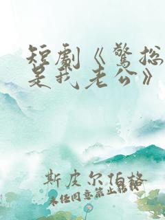 短剧《惊总裁竟是我老公》