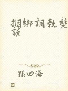 捆绑调教双性小说