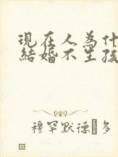 现在人为什么不结婚不生孩子