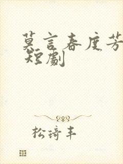 莫言春度芳菲尽 短剧