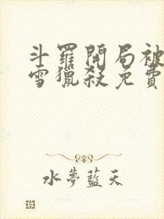 斗罗开局被千仞雪猎杀免费阅读