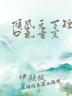 倾凰天下短剧一口气看完