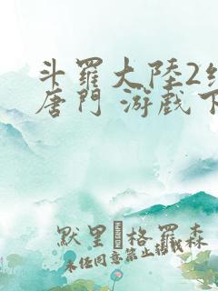 斗罗大陆2绝世唐门 游戏下载