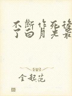 不断作死后我成了白月光最新章节