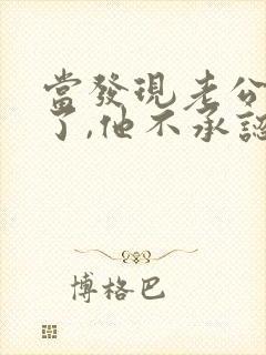 当发现老公出轨了,他不承认,我该怎么办