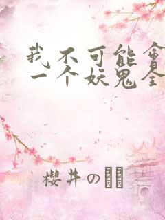 我不可能会怜惜一个妖鬼全本小说阅读