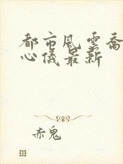 都市风云乔梁叶心仪最新