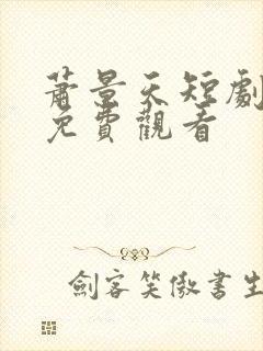 萧景天短剧全集免费观看