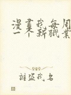 漫画我每周随机一个新职业免费六漫画