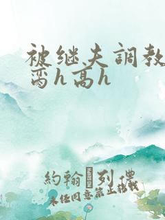 被继夫调教成禁脔h高h