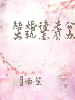 结婚后老公经常出轨怎么办