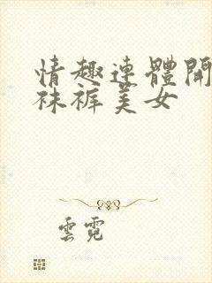 情趣连体开裆丝袜裤美女