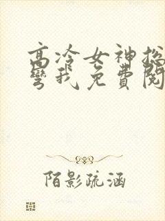 高冷女神总想掰弯我免费阅读小说