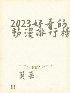 2023好看的动漫排行榜前十名