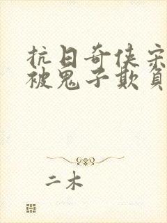 抗日奇侠宋无娇被鬼子欺负视频