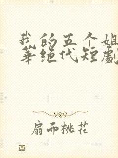 我的五个姐姐风华绝代短剧完整版