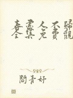 春尽人不归短剧全集免费观看