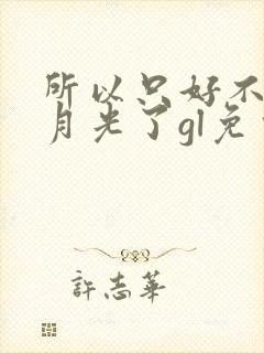 所以只好不当白月光了gl免费阅读