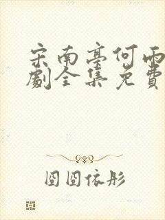 宋南亭何雨佳短剧全集免费