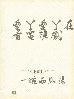 爱丫爱丫在线观看电视剧