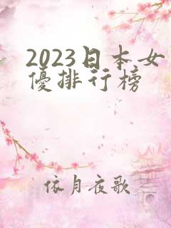 2023日本女优排行榜