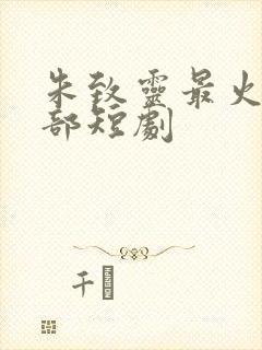 朱致灵最火的5部短剧