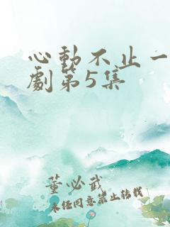 心动不止一刻短剧第5集