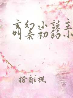 玄幻小说主人公叫秦初的小说