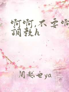 啊啊,不要啊,调教h