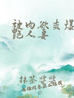 被肉欲爽爆的美艳人妻