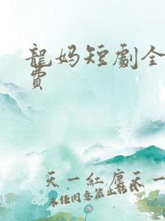 龙妈短剧全部免费