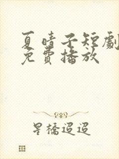 夏晴子短剧全集免费播放