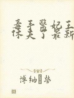 毒手医妃王爷被休夫了最新章节目录