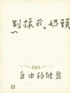 别揉我奶头~嗯~