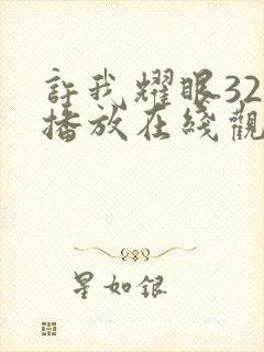 许我耀眼32集播放在线观看