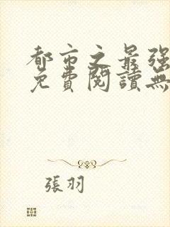 都市之最强仙医免费阅读无弹窗