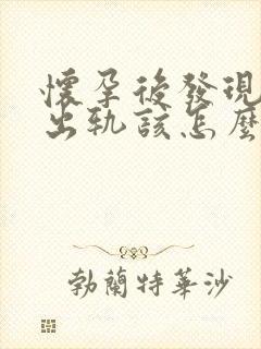 怀孕后发现老公出轨该怎么办