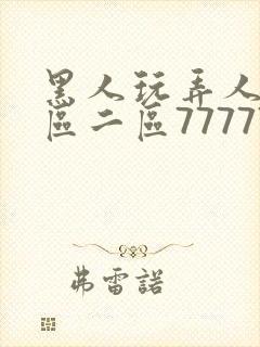 黑人玩弄人妻一区二区7777777