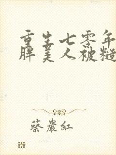 重生七零年代:胖美人被糙汉军官老公宠