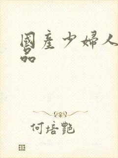 国产少妇人妻精品