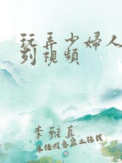 玩弄少妇人妻系列视频