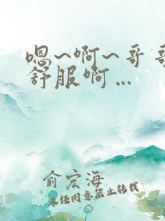 嗯~啊~哥哥好舒服啊…