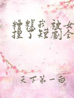 糟糕我被女帝拿捏了短剧全集